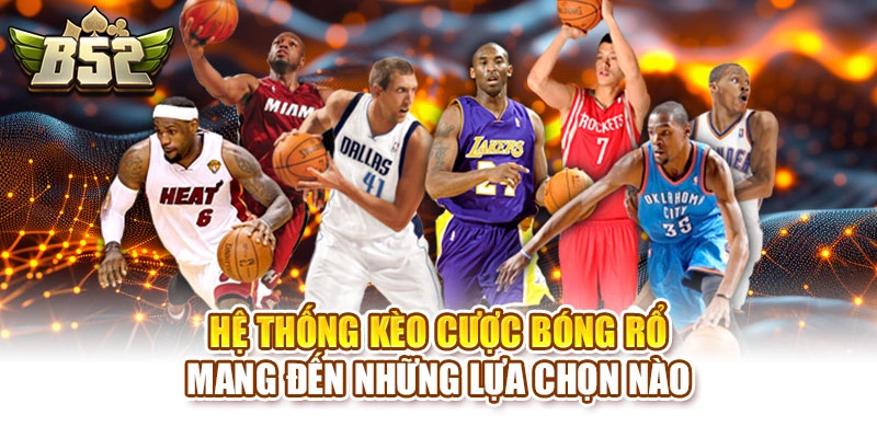 Hệ thống kèo cược bóng rổ mang đến những lựa chọn nào