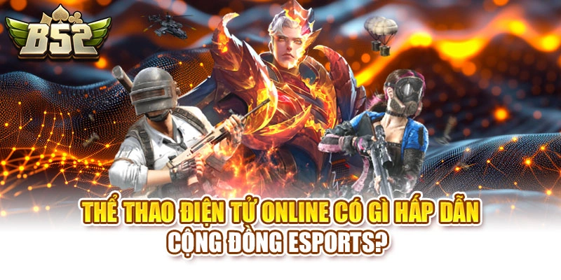 Thể Thao Điện Tử Online Có Gì Hấp Dẫn Cộng Đồng Esports?